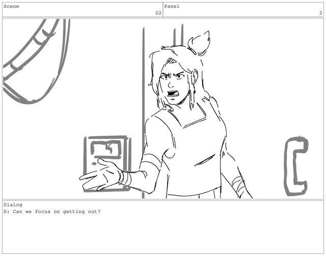 Scene
02
Panel
2
Dialog
D: Can we focus on getting out?
