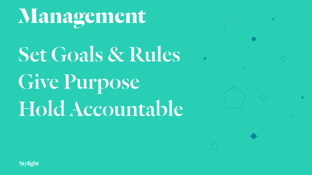Management
Set Goals & Rules
Give Purpose
Hold Accountable
