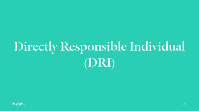 Directly Responsible Individual 
(DRI)
25
