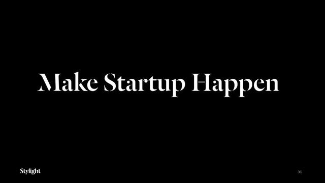 Make Startup Happen
36
