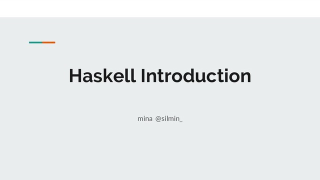 Haskell Introduction
mina @silmin_
