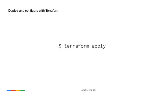 @juliaferraioli ‹#›
Deploy and configure with Terraform
$ terraform apply
