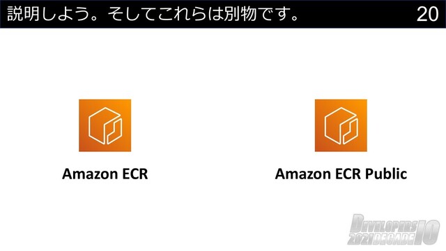 20
説明しよう。そしてこれらは別物です。
Amazon ECR Amazon ECR Public
