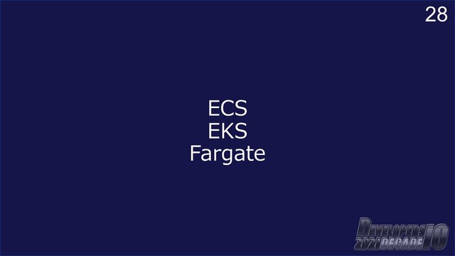28
ECS
EKS
Fargate
