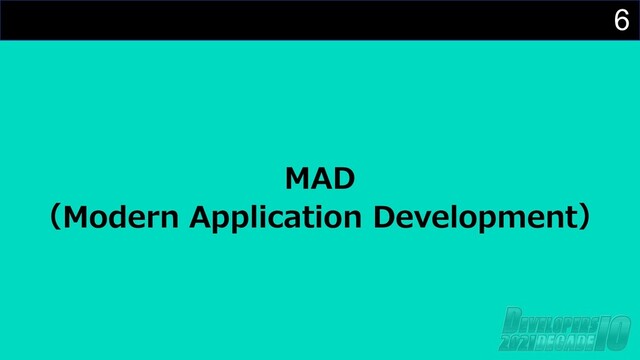 6
MAD
（Modern Application Development）
