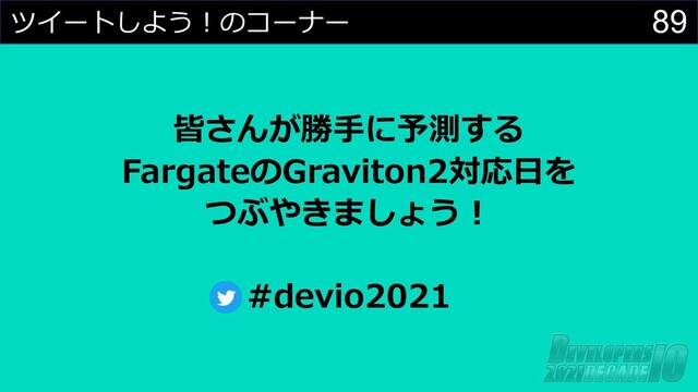 89
ツイートしよう︕のコーナー
皆さんが勝⼿に予測する
FargateのGraviton2対応⽇を
つぶやきましょう︕
#devio2021
