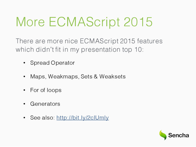 More ECMAScript 2015
There are more nice ECMAScript 2015 features
which didn’t ﬁt in my presentation top 10:
• Spread Operator
• Maps, Weakmaps, Sets & Weaksets
• For of loops
• Generators
• See also: http://bit.ly/2clUmIy
