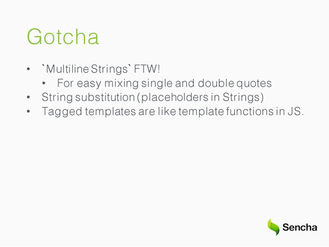 Gotcha
• `Multiline Strings` FTW!
• For easy mixing single and double quotes
• String substitution (placeholders in Strings)
• Tagged templates are like template functions in JS.
