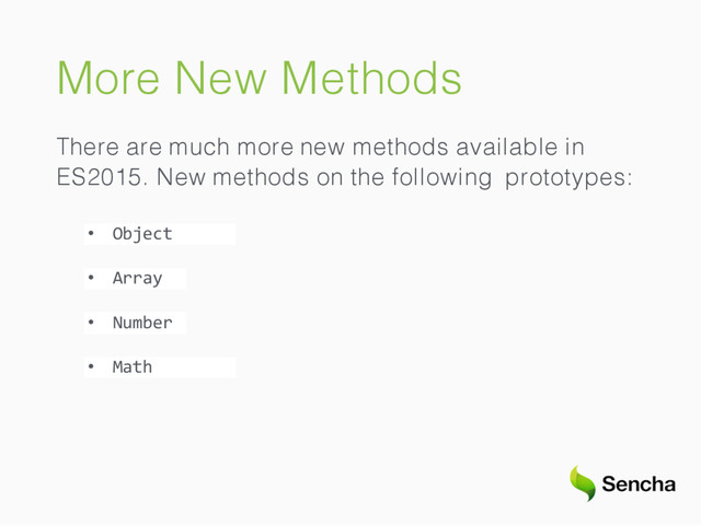 More New Methods
There are much more new methods available in
ES2015. New methods on the following prototypes:
• Object
• Array
• Number
• Math
