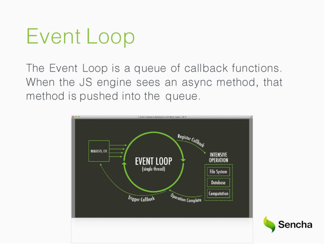 Event Loop
The Event Loop is a queue of callback functions.
When the JS engine sees an async method, that
method is pushed into the queue.
