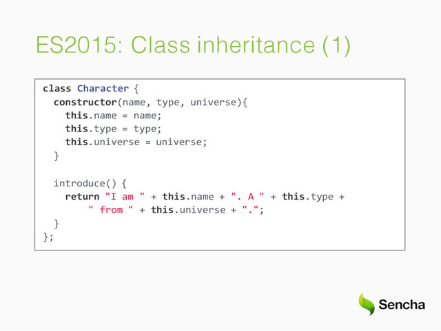 ES2015: Class inheritance (1)
class Character {
constructor(name, type, universe){
this.name = name;
this.type = type;
this.universe = universe;
}
introduce() {
return "I am " + this.name + ". A " + this.type +
" from " + this.universe + ".";
}
};
