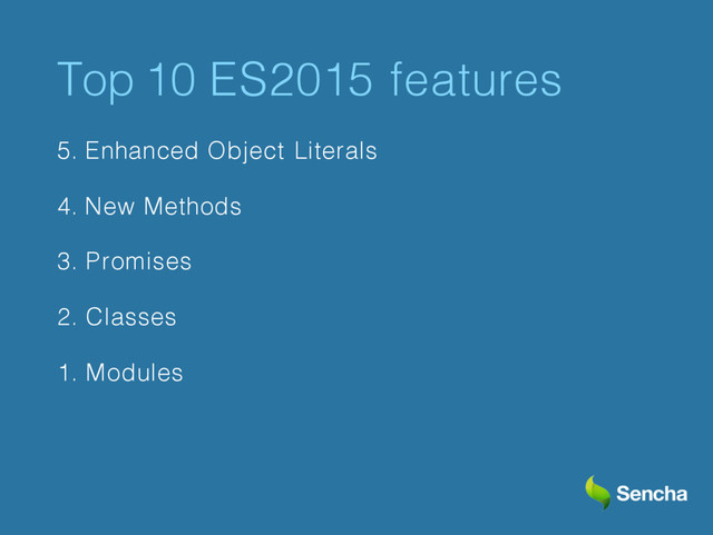 Top 10 ES2015 features
5. Enhanced Object Literals
4. New Methods
3. Promises
2. Classes
1. Modules
