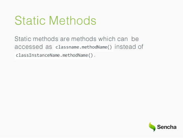 Static Methods
Static methods are methods which can be
classname.methodName()
accessed as instead of
classInstanceName.methodName().
