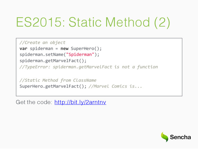 ES2015: Static Method (2)
//Create an object
var spiderman = new SuperHero();
spiderman.setName("Spiderman");
spiderman.getMarvelFact();
//TypeError: spiderman.getMarvelFact is not a function
//Static Method from ClassName
SuperHero.getMarvelFact(); //Marvel Comics is...
Get the code: http://bit.ly/2arntnv
