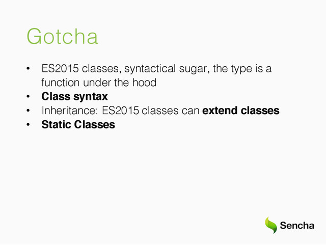 Gotcha
• ES2015 classes, syntactical sugar, the type is a
function under the hood
• Class syntax
• Inheritance: ES2015 classes can extend classes
• Static Classes
