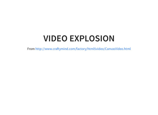 VIDEO EXPLOSION
From http://www.cra ymind.com/factory/html5video/CanvasVideo.html
