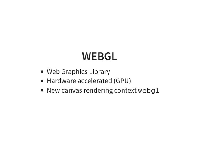 WEBGL
Web Graphics Library
Hardware accelerated (GPU)
New canvas rendering context w
e
b
g
l
