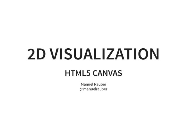 2D VISUALIZATION
HTML5 CANVAS
Manuel Rauber
@manuelrauber
