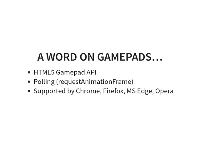 A WORD ON GAMEPADS…
HTML5 Gamepad API
Polling (requestAnimationFrame)
Supported by Chrome, Firefox, MS Edge, Opera

