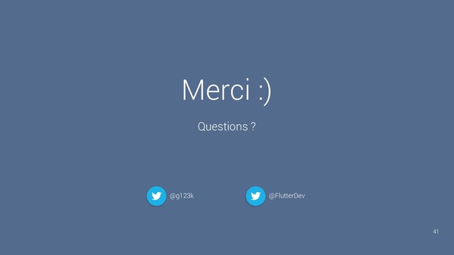 Merci :)
Questions ?
41
@g123k @FlutterDev

