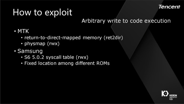 • MTK
• return-to-direct-mapped memory (ret2dir)
• physmap (rwx)
• Samsung
• S6 5.0.2 syscall table (rwx)
• Fixed location among different ROMs
How to exploit
Arbitrary write to code execution
