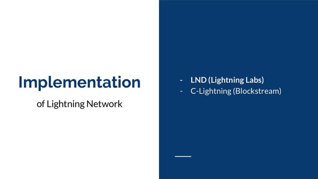 Implementation
of Lightning Network
- LND (Lightning Labs)
- C-Lightning (Blockstream)
