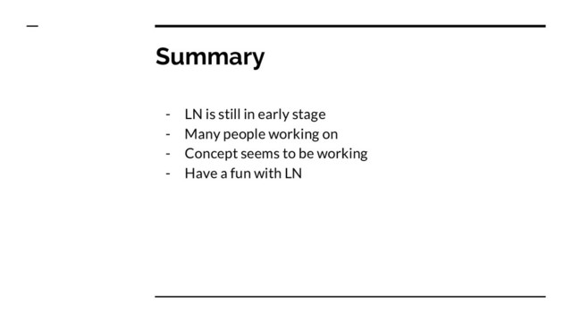 Summary
- LN is still in early stage
- Many people working on
- Concept seems to be working
- Have a fun with LN
