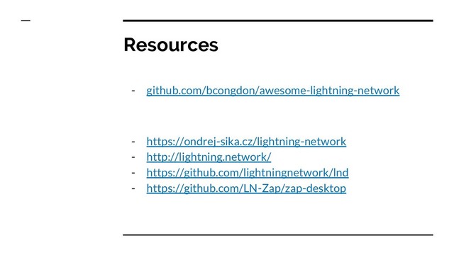 Resources
- github.com/bcongdon/awesome-lightning-network
- https://ondrej-sika.cz/lightning-network
- http://lightning.network/
- https://github.com/lightningnetwork/lnd
- https://github.com/LN-Zap/zap-desktop
