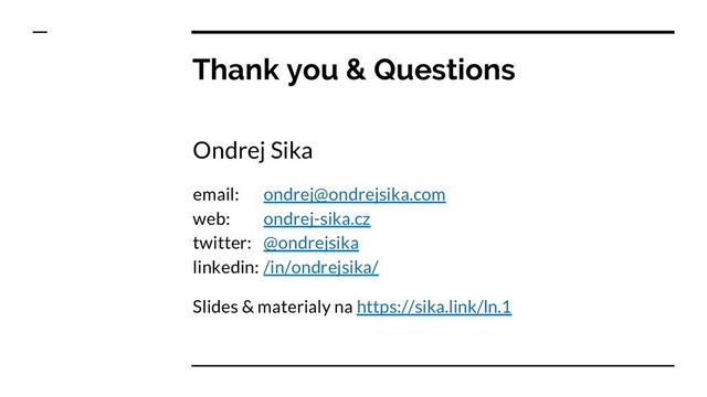Thank you & Questions
Ondrej Sika
email: ondrej@ondrejsika.com
web: ondrej-sika.cz
twitter: @ondrejsika
linkedin: /in/ondrejsika/
Slides & materialy na https://sika.link/ln.1
