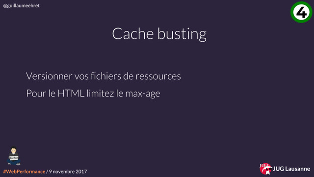 #WebPerformance / 9 novembre 2017
@guillaumeehret
JUG Lausanne
4
Cache busting
Versionner vos fichiers de ressources
Pour le HTML limitez le max-age
