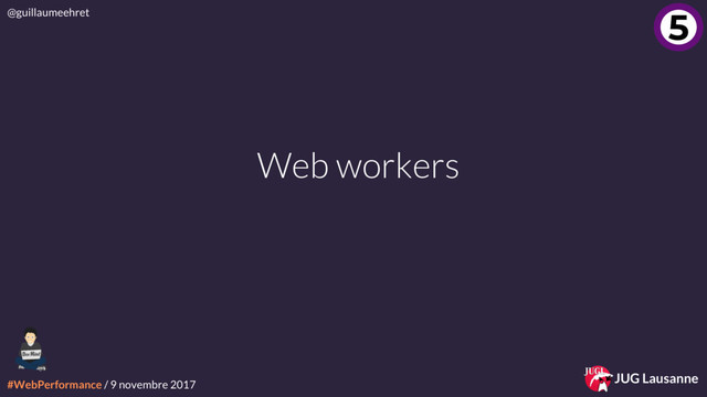 #WebPerformance / 9 novembre 2017
@guillaumeehret
JUG Lausanne
Web workers
4
5
