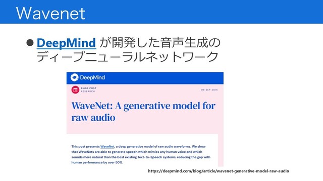 8BWFOFU
! DeepMind が開発した⾳声⽣成の
ディープニューラルネットワーク
https://deepmind.com/blog/article/wavenet-generative-model-raw-audio
