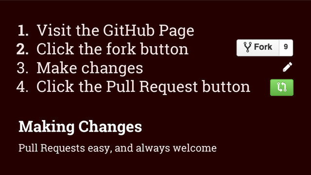 Making Changes
1. Visit the GitHub Page
2. Click the fork button
3. Make changes
4. Click the Pull Request button
Pull Requests easy, and always welcome
