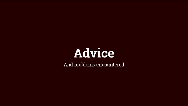Advice
And problems encountered
