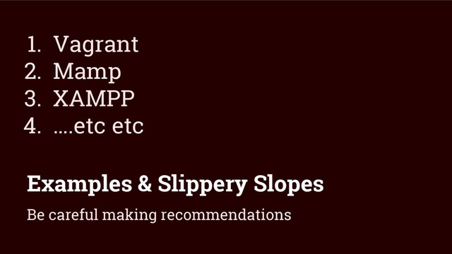 Examples & Slippery Slopes
1. Vagrant
2. Mamp
3. XAMPP
4. ….etc etc
Be careful making recommendations
