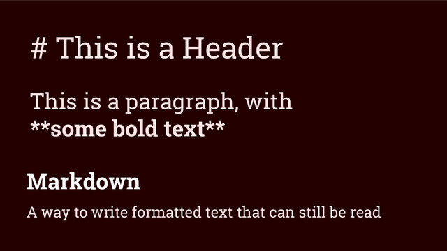 Markdown
# This is a Header
This is a paragraph, with
**some bold text**
A way to write formatted text that can still be read
