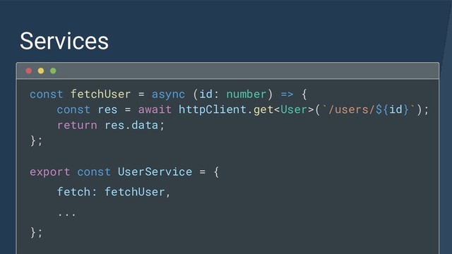 Services
const fetchUser = async (id: number) => {
const res = await httpClient.get(`/users/${id}`);
return res.data;
};
export const UserService = {
fetch: fetchUser,
...
};

