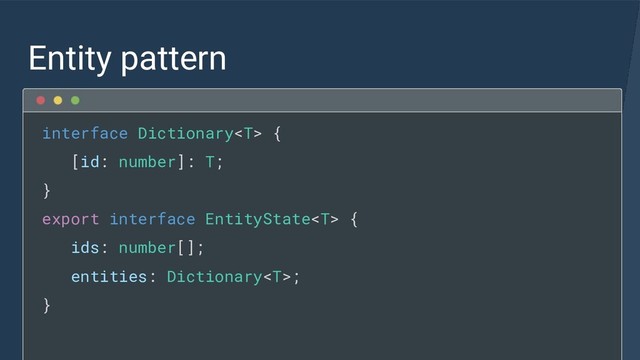 Entity pattern
interface Dictionary {
[id: number]: T;
}
export interface EntityState {
ids: number[];
entities: Dictionary;
}
