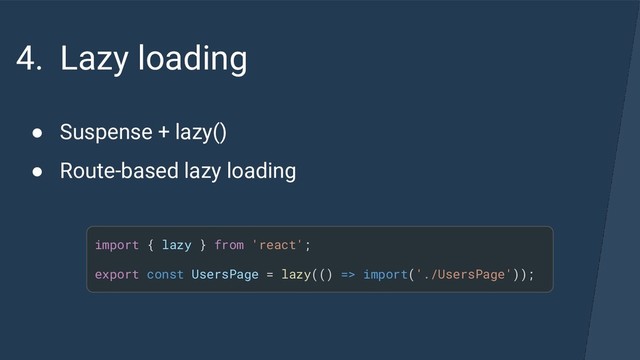 4. Lazy loading
● Suspense + lazy()
● Route-based lazy loading
import { lazy } from 'react';
export const UsersPage = lazy(() => import('./UsersPage'));
