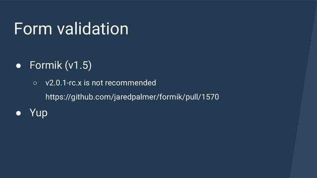 Form validation
● Formik (v1.5)
○ v2.0.1-rc.x is not recommended
https://github.com/jaredpalmer/formik/pull/1570
● Yup
