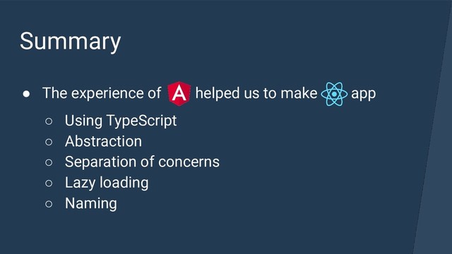 Summary
● The experience of helped us to make app
○ Using TypeScript
○ Abstraction
○ Separation of concerns
○ Lazy loading
○ Naming
