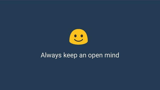 Always keep an open mind
