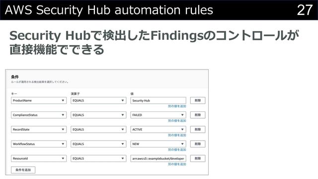 27
AWS Security Hub automation rules
Security Hubで検出したFindingsのコントロールが
直接機能でできる
