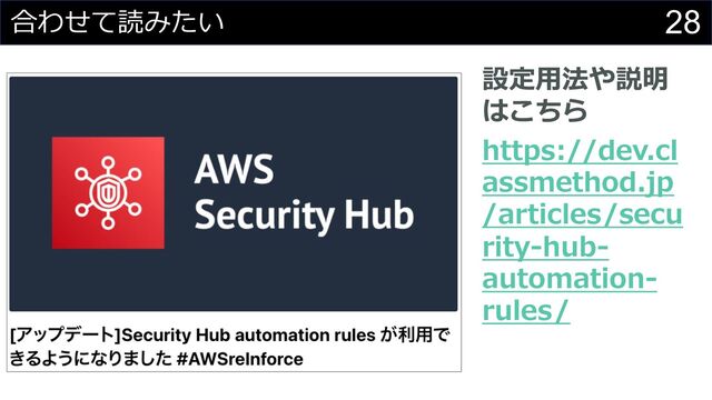 28
合わせて読みたい
設定⽤法や説明
はこちら
https://dev.cl
assmethod.jp
/articles/secu
rity-hub-
automation-
rules/

