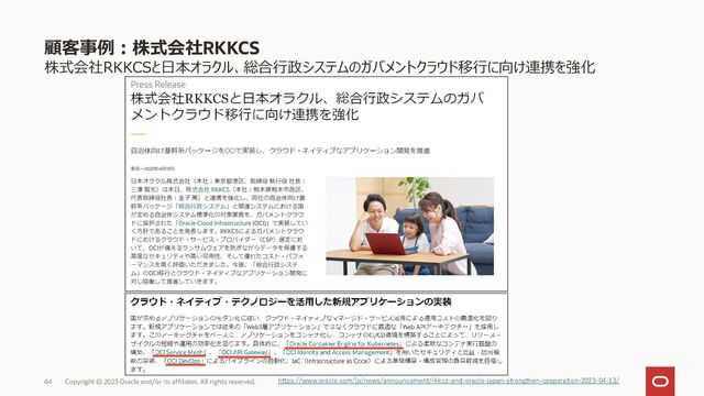 株式会社RKKCSと日本オラクル、総合行政システムのガバメントクラウド移行に向け連携を強化
44 https://www.oracle.com/jp/news/announcement/rkkcs-and-oracle-japan-strengthen-cooperation-2023-04-13/
顧客事例：株式会社RKKCS
Copyright © 2023 Oracle and/or its affiliates. All rights reserved.
