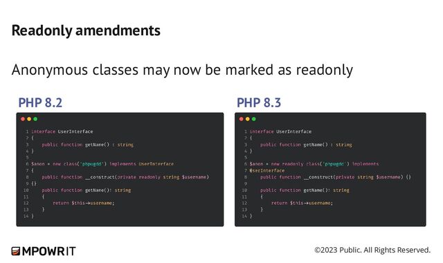©2023 Public. All Rights Reserved.
Readonly amendments
Anonymous classes may now be marked as readonly
PHP 8.2 PHP 8.3
