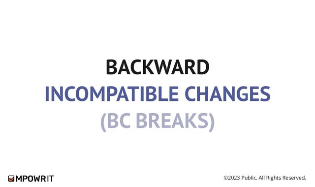 ©2023 Public. All Rights Reserved.
BACKWARD
INCOMPATIBLE CHANGES
(BC BREAKS)
