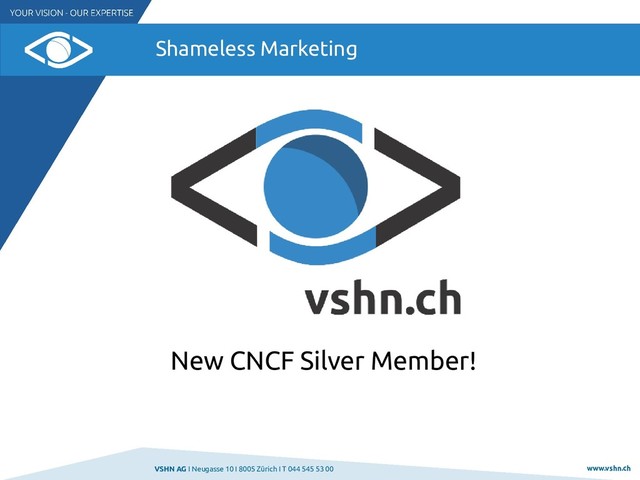 VSHN AG I Neugasse 10 I 8005 Zürich I T 044 545 53 00 www.vshn.ch
Shameless Marketing
New CNCF Silver Member!
