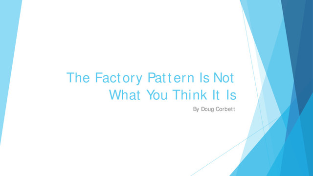 The Factory Pattern Is Not
What You Think It Is
By Doug Corbett
