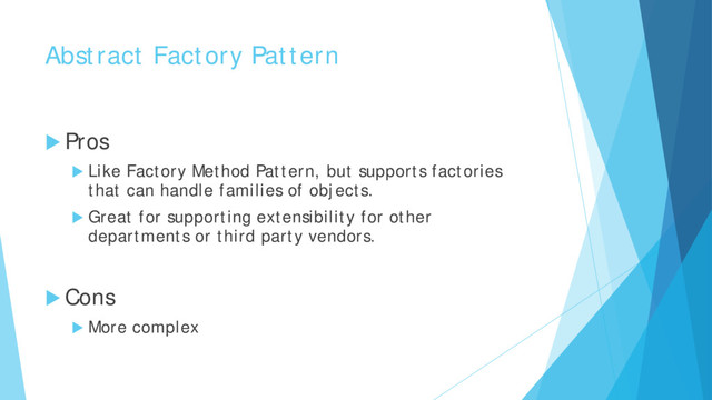 Abstract Factory Pattern
 Pros
 Like Factory Method Pattern, but supports factories
that can handle families of objects.
 Great for supporting extensibility for other
departments or third party vendors.
 Cons
 More complex
